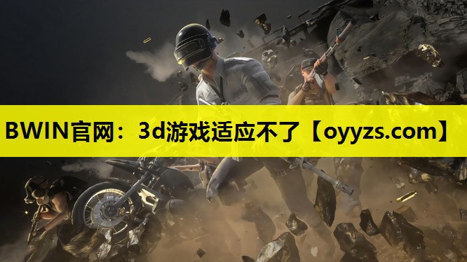 BWIN官网：3d游戏适应不了