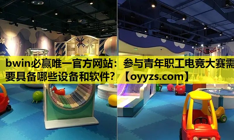 bwin必赢唯一官方网站：参与青年职工电竞大赛需要具备哪些设备和软件？