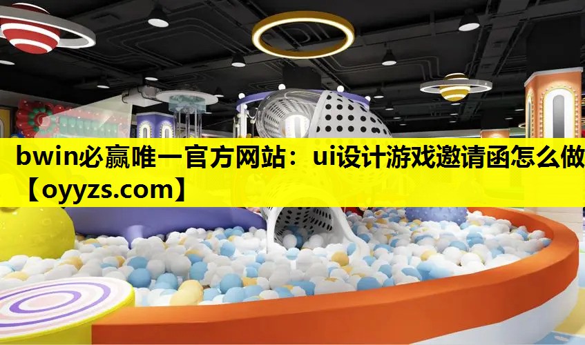 bwin必赢唯一官方网站：ui设计游戏邀请函怎么做