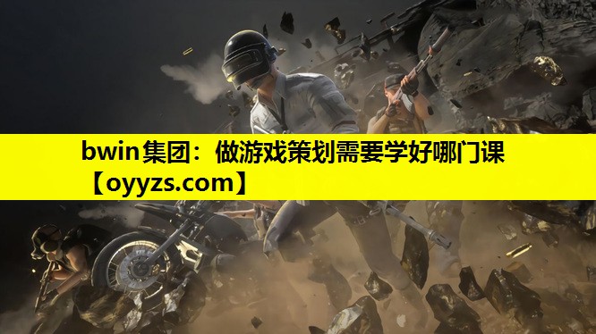 bwin集团：做游戏策划需要学好哪门课