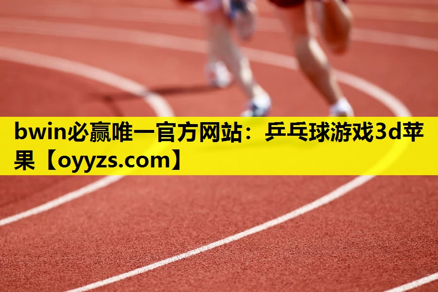 bwin必赢唯一官方网站：乒乓球游戏3d苹果