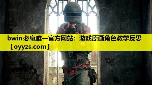 bwin必赢唯一官方网站：游戏原画角色教学反思