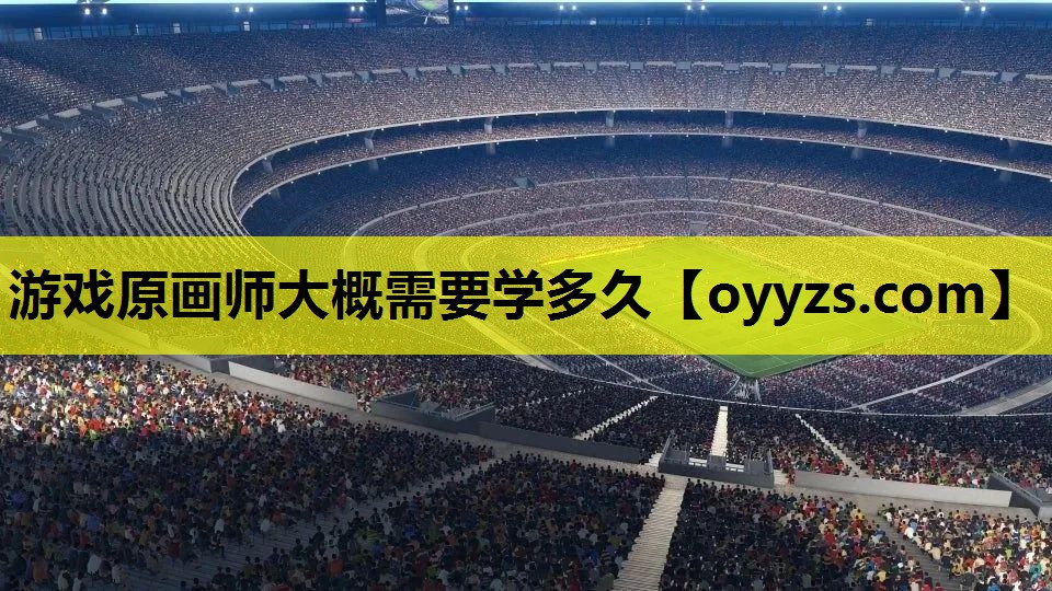 游戏原画师大概需要学多久